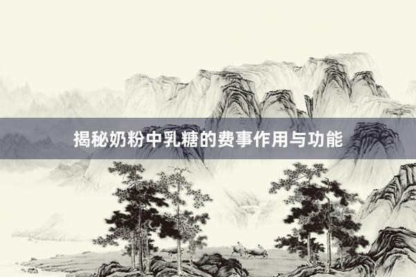 揭秘奶粉中乳糖的费事作用与功能