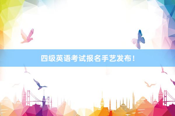 四级英语考试报名手艺发布！