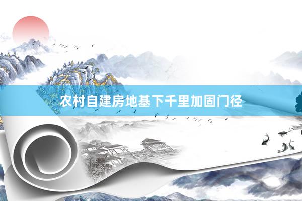 农村自建房地基下千里加固门径